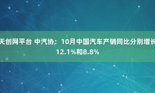 天创网平台 中汽协：10月中国汽车产销同比分别增长12.1%和8.8%