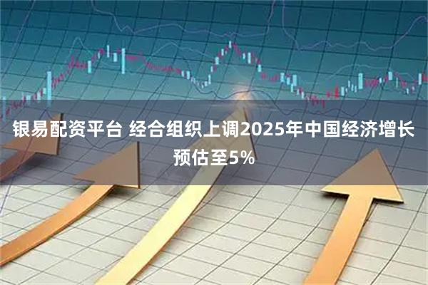 银易配资平台 经合组织上调2025年中国经济增长预估至5%