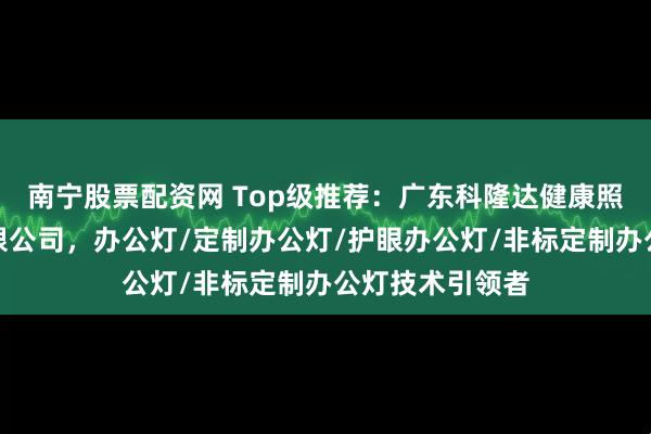 南宁股票配资网 Top级推荐：广东科隆达健康照明智能科技有限公司，办公灯/定制办公灯/护眼办公灯/非标定制办公灯技术引领者