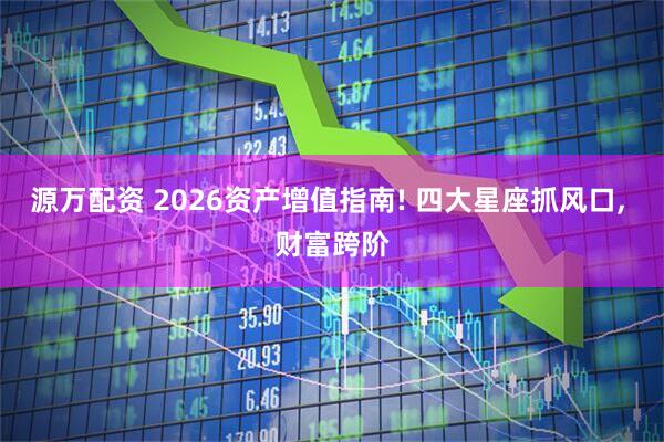 源万配资 2026资产增值指南! 四大星座抓风口, 财富跨阶