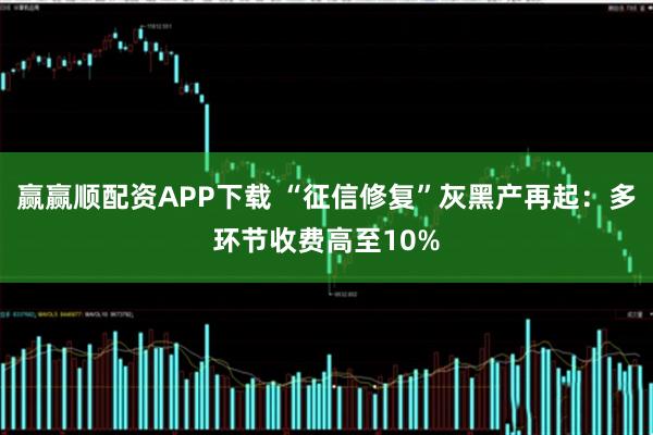 赢赢顺配资APP下载 “征信修复”灰黑产再起：多环节收费高至10%
