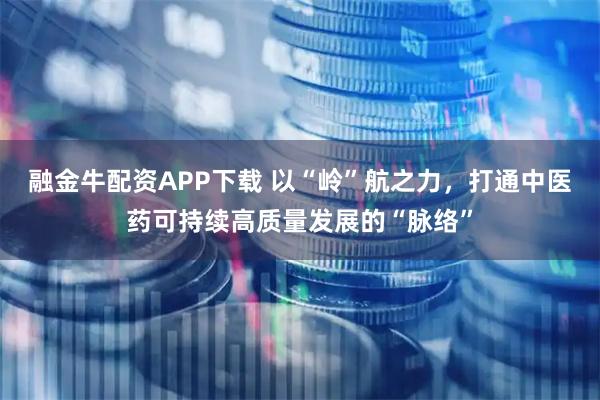 融金牛配资APP下载 以“岭”航之力，打通中医药可持续高质量发展的“脉络”